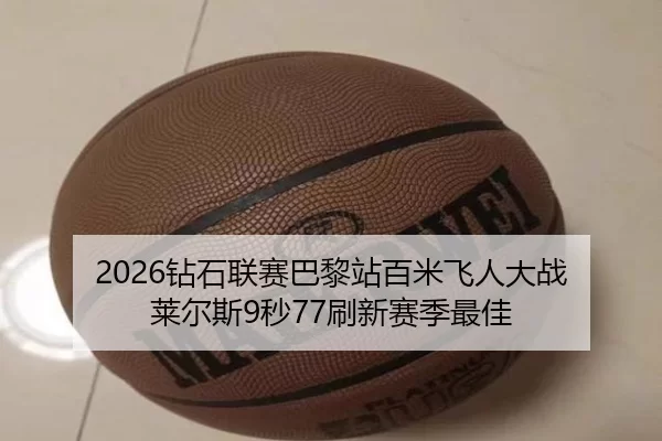 2026钻石联赛巴黎站百米飞人大战 莱尔斯9秒77刷新赛季最佳